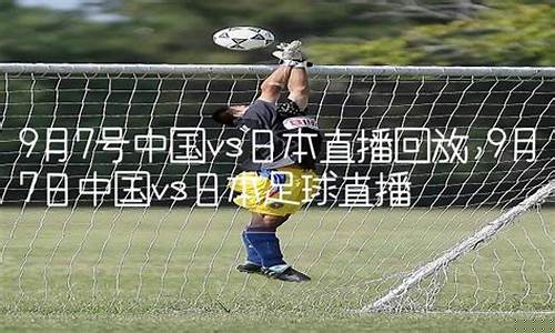 9月7号中国vs日本_9月7号中国vs日本比赛回放