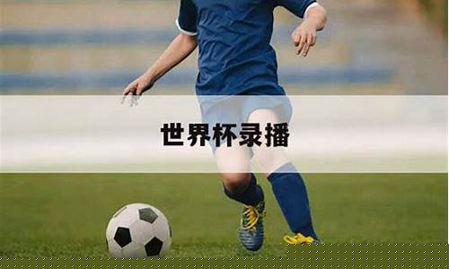世界杯录像_世界杯录像回放2022